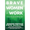 Brave Women at Work: Lessons in Letting Go - Hardcover