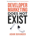 Developer Marketing Does Not Exist: The Authentic Guide to Reach a Technical Audience - Hardcover