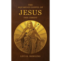 The Aquarian Gospel of Jesus the Christ: The Philosophic And Practical Basis Of The Religion Of The Aquarian Age Of The World And Of The Church Univer - Hardcover