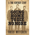 Going Home to Die No More: A True Kentucky Story about a Train Robbery and a Hanging after the Civil War - Paperback