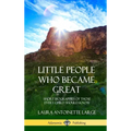 Little People Who Became Great: Short Biographies of Those Every Child Should Know (Hardcover) - Hardcover