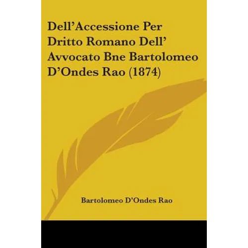 Dell'Accessione Per Dritto Romano Dell' Avvocato Bne Bartolomeo D'Ondes Rao (1874) - Paperback