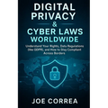 Digital Privacy & Cyber Laws Worldwide: Understand Your Rights, Data Regulations (like GDPR), and How to Stay Compliant Across Borders - Paperback