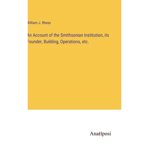 An Account of the Smithsonian Institution, its Founder, Building, Operations, etc. - Hardcover