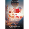 Wisdom For The Journey: 100 Inspirational Short Stories For Adults - Paperback