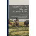 The History of Clinton County, Iowa: Containing a History of the County, Its Cities, Towns &c., Biographical Sketches of Citizens - Hardcover