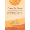 Beyond the Horizon: An Appeal to Parents for Classical Christian Education - Paperback
