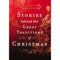 Stories Behind the Great Traditions of Christmas: Discovering the History of Our Favorite Christmas Celebrations - The Perfect Christian Holiday Gift - Hardcover