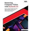 Mastering Computer Vision with PyTorch 2.0: Discover, Design, and Build Cutting-Edge High Performance Computer Vision Solutions with PyTorch 2.0 and D - Paperback