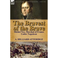 The Bravest of the Brave: Michel Ney, Marshal of France Under Napoleon - Paperback