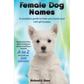 Female Dog Names A Complete Guide To Help You Name Your Cute Girl Puppy Packed full of fun methods and ideas to help you as well as a massive A to Z l - Paperback
