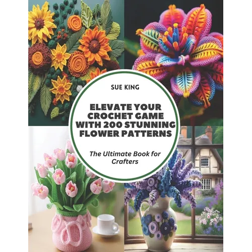 Elevate Your Crochet Game with 200 Stunning Flower Patterns: The Ultimate Book for Crafters - Paperback