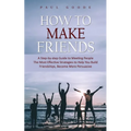 How to Make Friends: A Step-by-step Guide to Meeting People (The Most Effective Strategies to Help You Build Friendships, Become More Persuasive) - Paperback