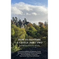 How to Restore a Castle: Part Two: A Somewhat Definitive & Definitely Partial Restoration Manual for Owners of Ruined Historic Buildings, Parti - Paperback