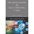 Spearheading AI Self-Driving Cars: Practical Advances in Artificial Intelligence and Machine Learning - Paperback