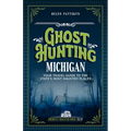 Ghost Hunting Michigan: Your Travel Guide to the State's Most Haunted Places - Paperback