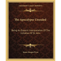 The Apocalypse Unsealed: Being An Esoteric Interpretation Of The Initiation Of St. John - Paperback