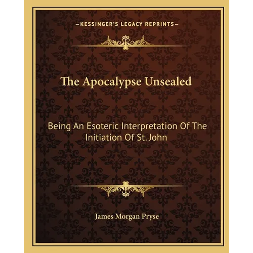 The Apocalypse Unsealed: Being An Esoteric Interpretation Of The Initiation Of St. John - Paperback