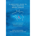 A Survivor's Guide to Triple Negative Breast Cancer: All you need to know from diagnosis, to treatment, recovery and beyond. - Paperback