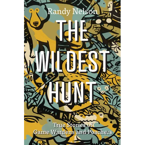 The Wildest Hunt: True Stories of Game Wardens and Poachers - Paperback