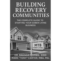 Building Recovery Communities: The Complete Guide to Starting Your Sober Living Business - Paperback