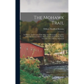 The Mohawk Trail: Its History And Course, With Map And Illustrations, Together With An Account Of Fort Massachusetts And Of The Early Tu - Hardcover