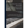 A Treatise Upon Modern Instrumentation and Orchestration: Containing an Exact Table of the Compass, a Detail of the Mechcanism, and a Study of the Qua - Paperback