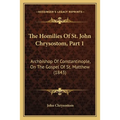 The Homilies Of St. John Chrysostom, Part 1: Archbishop Of Constantinople, On The Gospel Of St. Matthew (1843) - Paperback