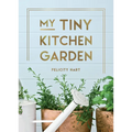 My Tiny Kitchen Garden: Simple Tips to Help You Grow Your Own Herbs, Fruits and Vegetables - Hardcover