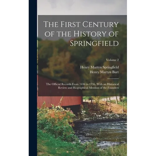 The First Century of the History of Springfield: The Official Records From 1636 to 1736, With an Historical Review and Biographical Mention of the Fou - Hardcover