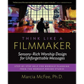 Think Like a Filmmaker: Sensory-Rich Worship Design for Unforgettable Messages - Paperback