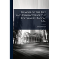 Memoir of the Life and Character of the Rev. Samuel Bacon, A.M. - Paperback