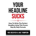 Your Headline Sucks: How To Write The Perfect Headline Using This Proven Step by Step Formula - Paperback