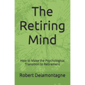 The Retiring Mind: How to Make the Psychological Transition to Retirement - Paperback