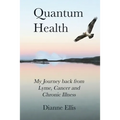 Quantum Health ... My Journey back from Lyme, Cancer and Chronic Illness: My Journey from Lyme, Cancer and Chronic Illness to a Beautiful New Life - Paperback
