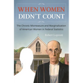 When Women Didn't Count: The Chronic Mismeasure and Marginalization of American Women in Federal Statistics - Hardcover