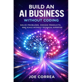 Build an AI Business Without Coding: Launch Digital Products, Services & Tools Using No-Code AI - Paperback