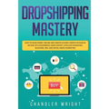 Dropshipping: Mastery - How to Make Money Online and Create $10,000+/Month in Passive Income with Ecommerce Using Shopify, Affiliate - Paperback