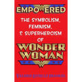 Empowered: The Symbolism, Feminism, and Superheroism of Wonder Woman - Paperback