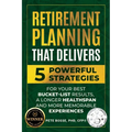 Retirement Planning That Delivers: 5 Powerful Strategies for Your Best Bucket-List Results, a Longer Healthspan and More Memorable Experiences - Paperback