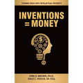 Inventions = Money: Turning Ideas Into Intellectual Property - A Manual for Patent Engineers & Scientists - Paperback