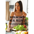 38 Colon Cancer Meal Recipes: Vitamin Packed Foods That the Body Needs To Fight Back Without Using Drugs or Pills - Paperback