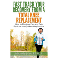 Fast Track Your Recovery From A Total Knee Replacement: How to Eliminate Pain And Pain Medicine The Quickest Way Possible - Paperback