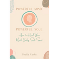 Powerful Mind Powerful Soul: How to Heal Your Mind. Body. Spirit. Soul. - Paperback