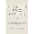 Between Two Rivers: The Atrisco Land Grant in Albuquerque - Hardcover