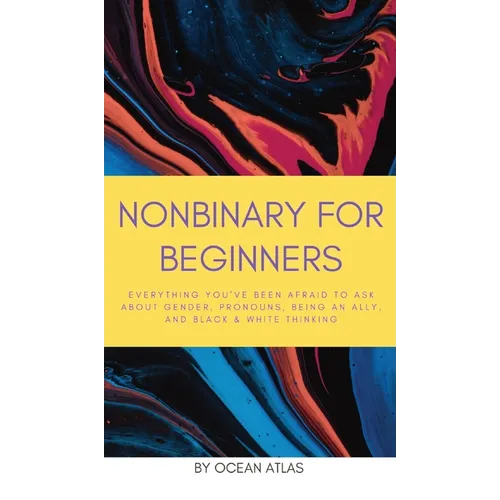 Nonbinary For Beginners: Everything you've been afraid to ask about gender, pronouns, being an ally, and black & white thinking - Hardcover