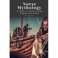 Norse Mythology: A Guide To Ancient Viking Religion and Beliefs - Paperback