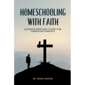 Homeschooling with Faith: A Homeschooling Guide for Christian Parents - Paperback