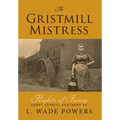 The Gristmill Mistress: Flights of Fancy (Short Stories and More) - Hardcover