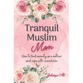 Tranquil Muslim Mom: How To Find Serenity As a Mother and Cope With Overwhelm - Paperback